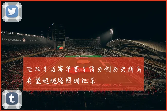 哈珀季后赛单赛季得分创历史新高有望超越塔图姆纪录