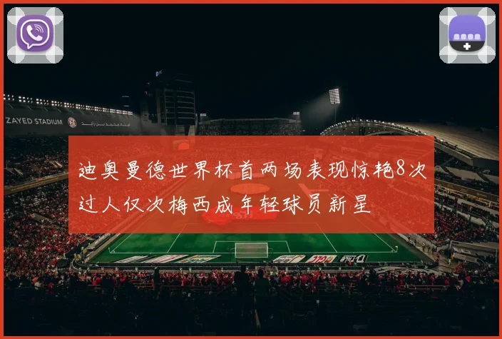 迪奥曼德世界杯首两场表现惊艳8次过人仅次梅西成年轻球员新星