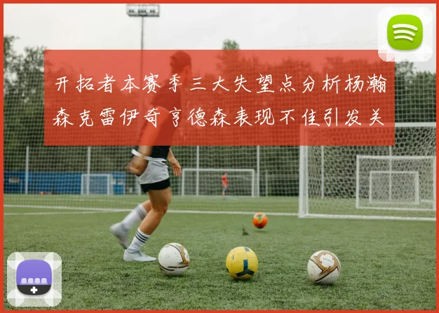开拓者本赛季三大失望点分析杨瀚森克雷伊奇亨德森表现不佳引发关注