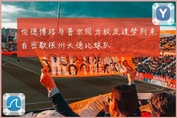 伦德博格与普尔同为校友追梦则来自密歇根州大德比球队