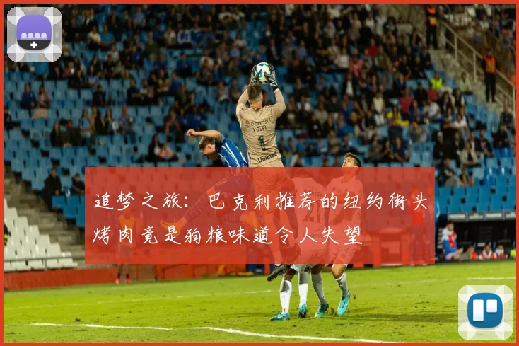 追梦之旅：巴克利推荐的纽约街头烤肉竟是狗粮味道令人失望