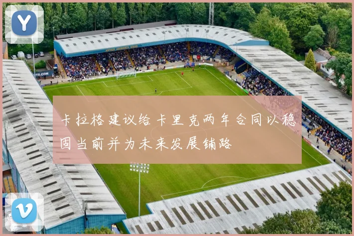 卡拉格建议给卡里克两年合同以稳固当前并为未来发展铺路