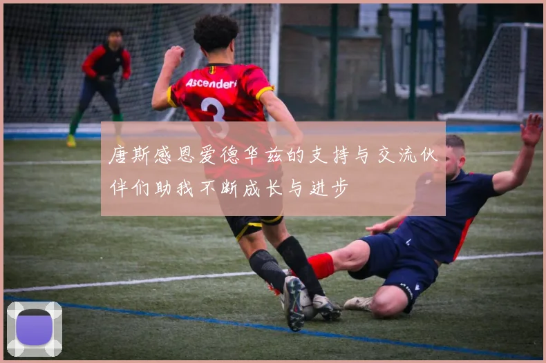 唐斯感恩爱德华兹的支持与交流伙伴们助我不断成长与进步
